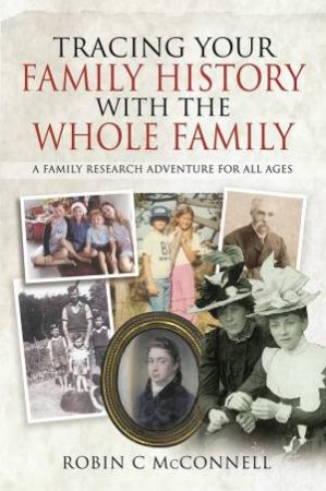 Tracing Your Family History With The Whole Family by Robin C. McConnell