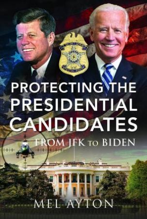 Protecting the Presidential Candidates: From JFK To Biden by MEL AYTON