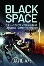 Black Space The Nazi Superweapons That Launched Humanity Into Orbit