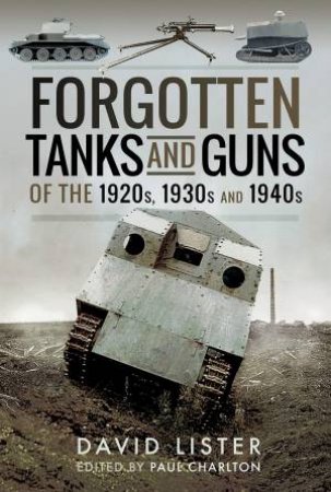 Forgotten Tanks And Guns Of The 1920s, 1930s And 1940s by David Lister