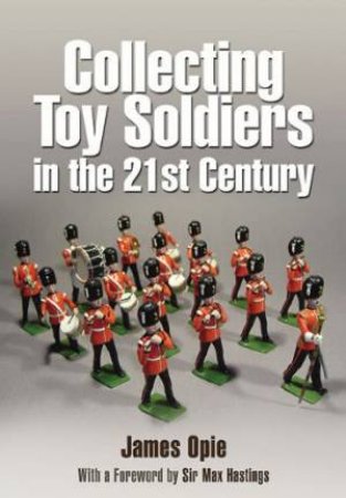 Collecting Toy Soldiers In The 21st Century by James Opie