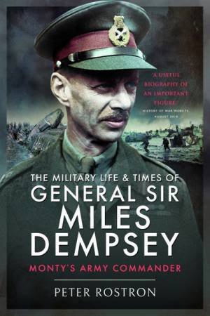 The Military Life And Times Of General Sir Miles Dempsey by Peter Rostron