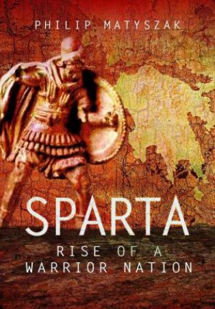 Sparta: Rise Of A Warrior Nation by Philip Matszak