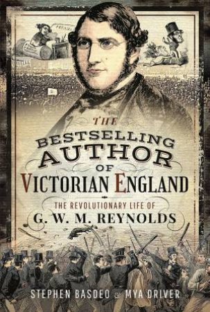 Bestselling Author Of Victorian England: The Revolutionary Life Of G. W. M. Reynolds by Stephen Basdeo