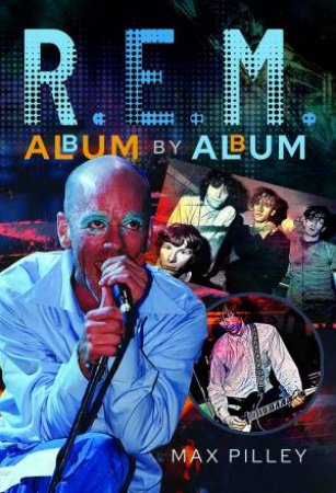 R.E.M. Album by Album by MAX PILLEY