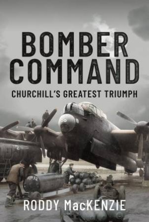 Bomber Command: Churchill's Greatest Triumph by Roddy MacKenzie