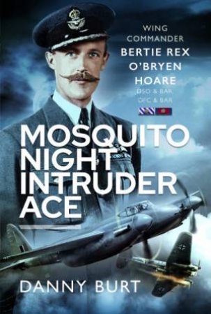 Mosquito Night Intruder Ace: Wing Commander Bertie Rex O'Bryen Hoare DFC & Bar, DSO & Bar by DANNY BURT