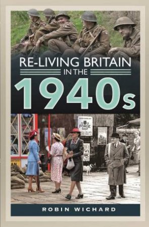 Re-Living Britain In The 1940s by Robin Wichard