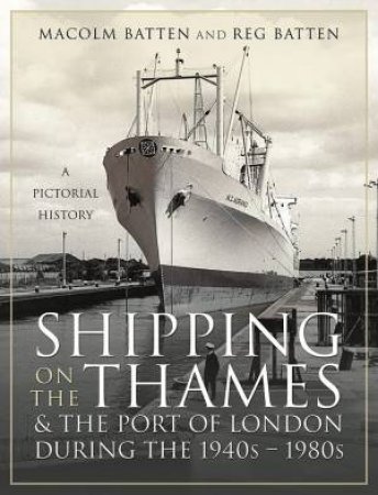 Shipping On The Thames And The Port Of London During The 1940s-1980s: A Pictorial History by Malcolm Batten & Reg Batten 