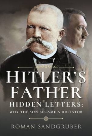 Hitler's Father: Hidden Letters Why The Son Became A Dictator by Roman Sandgruber