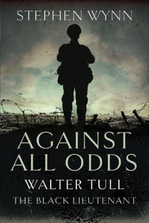 Against All Odds: Walter Tull The Black Lieutenant by STEPHEN WYNN