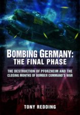 Bombing Germany The Final Phase The Destruction Of Pforzheim And The Closing Months Of Bomber Commands War