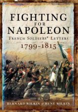 Fighting For Napoleon French Soldiers Letters 17991815