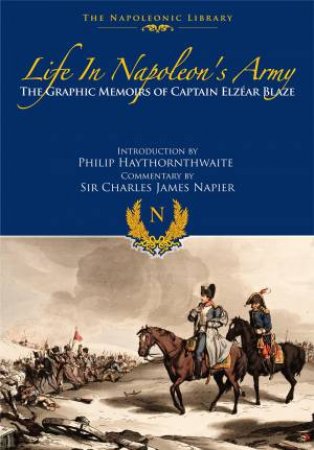 Life In Napoleon's Army: The Graphic Memoirs Of Captain Elzear Blaze by Elzear Blaze