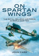 On Spartan Wings The Royal Hellenic Air Force In World War Two