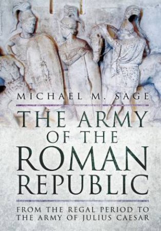 Army of the Roman Republic: From the Regal Period to the Army of Julius Caesar by MICHAEL M. SAGE