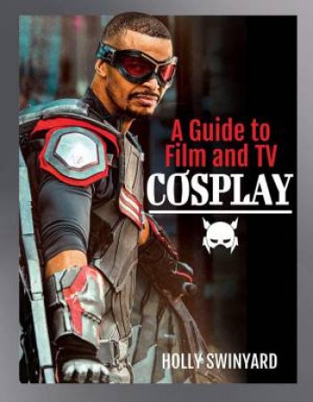 Guide to Film and TV Cosplay by HOLLY SWINYARD