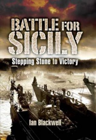 Battle for Sicily: Stepping Stone to Victory by IAN BLACKWELL