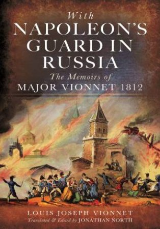 With Napoleon's Guard in Russia: The Memoirs of Major Vionnet, 1812 by Louis Joseph Vionnet