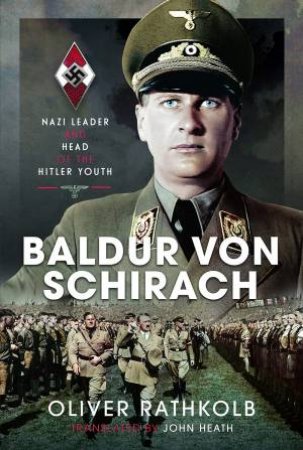 Baldur Von Schirach: Nazi Leader And Head Of The Hitler Youth by Oliver Rathkolb