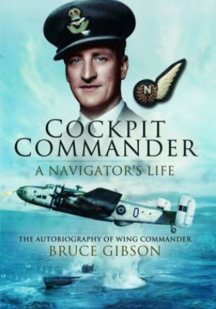 Cockpit Commander: A Navigator's Life: The Autobiography Of Wing Commander Bruce Gibson by Bruce Gibson