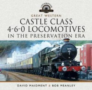 Great Western Castle Class 4-6-0 Locomotives in the Preservation Era by DAVID MAIDMENT