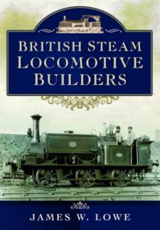 British Steam Locomotive Builders by JAMES W. LOWE