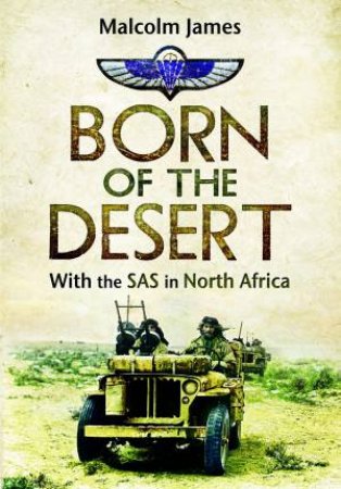 Born of the Desert: With the SAS in North Africa by MALCOLM JAMES