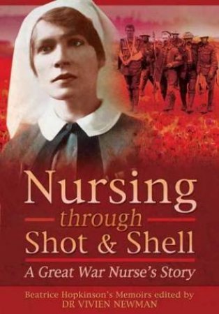 Nursing Through Shot and Shell: A Great War Nurse's Story by DR VIVIEN NEWMAN