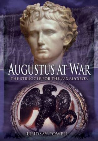 Augustus At War: The Struggle For The Pax Augusta by Lindsay Powell