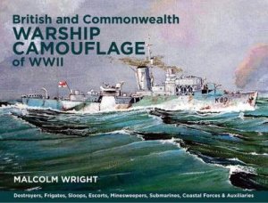 British and Commonwealth Warship Camouflage of WWII: Destroyers, Frigates, Escorts, Minesweepers, Coastal Warfare Craft, Submarines & Auxiliaries (Vol by MALCOLM GEORGE WRIGHT