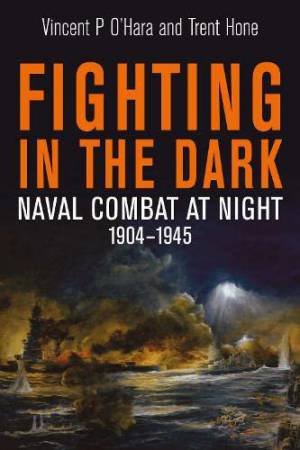 Fighting in the Dark: Naval Combat at Night, 1904-1945 by VINCENT P. O'HARA