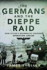 Germans and the Dieppe Raid How Hitlers Wehrmacht Crushed Operation Jubilee