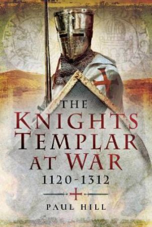 Knights Templar at War 1120-1312 by PAUL HILL