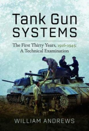 Tank Gun Systems: The First Thirty Years, 1916-1945: A Technical Examination by WILLIAM ANDREWS