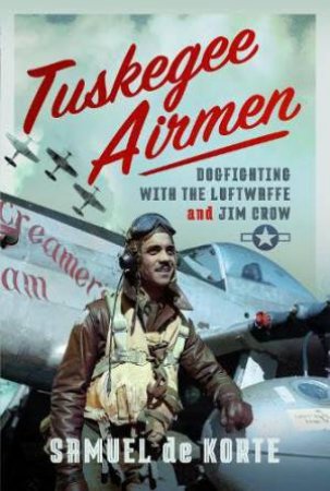 Tuskegee Airmen: Dogfighting with the Luftwaffe and Jim Crow by SAMUEL DE KORTE