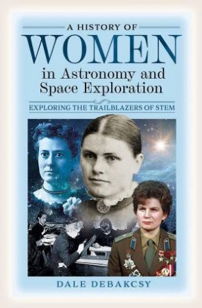 History of Women in Astronomy and Space Exploration: Exploring the Trailblazers of STEM by DALE DEBAKCSY