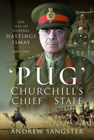 Pug - Churchill's Chief of Staff: The Life of General Hastings Ismay KG GCB CH DSO PS, 1887-1965 by ANDREW SANGSTER