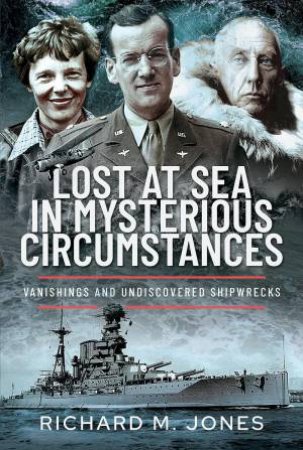 Lost at Sea in Mysterious Circumstances: Vanishings and Undiscovered Shipwrecks by RICHARD M. JONES