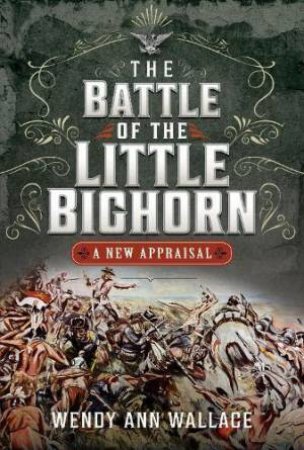 Battle of the Little Big Horn: A New Appraisal by W. A. WALLACE