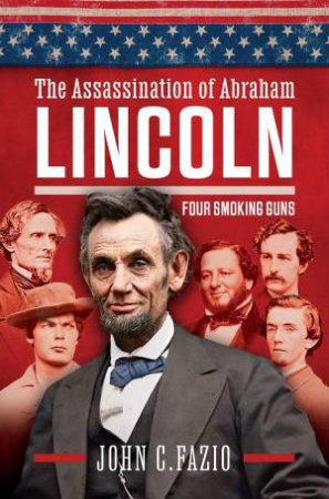 Who Really Killed Lincoln: Four Smoking Guns by JOHN FAZIO