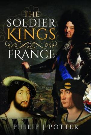 Soldier Kings of France by PHILIP J. POTTER