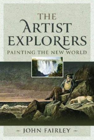 Artist Explorers: Painting The New World by JOHN FAIRLY