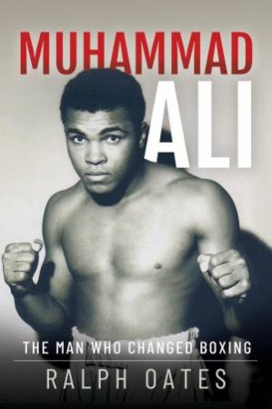 Muhammad Ali: The Man Who Changed Boxing by RALPH OATES