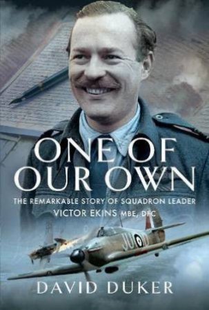 One of Our Own: The Remarkable Story of Battle of Britain Pilot Squadron Leader Victor Ekins MBE DFC by DAVID DUKER