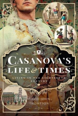 Casanova's Life and Times: Living in the Eighteenth Century by DAVID JOHN THOMPSON