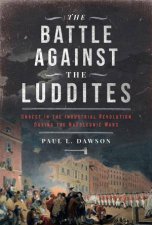Battle Against the Luddites Unrest in the Industrial Revolution During the Napoleonic Wars
