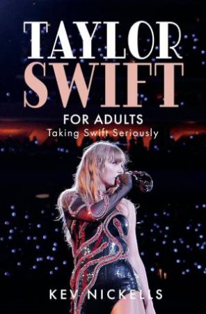 Taylor Swift for Adults: Taking Swift Seriously by KEV NICKELLS