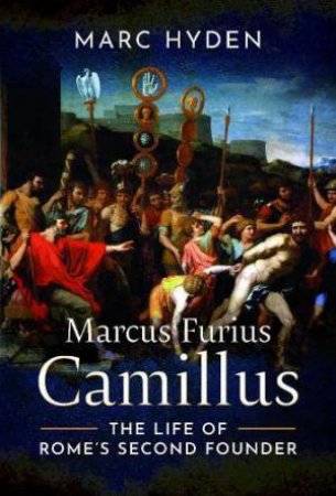 Marcus Furius Camillus: The Life of Rome's Second Founder by MARC HYDEN