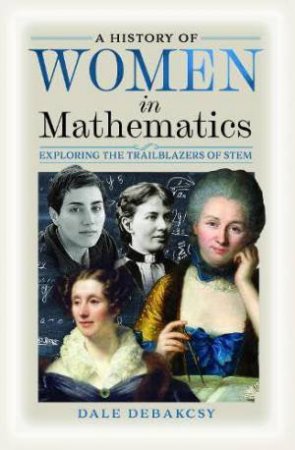 History of Women in Mathematics: Exploring the Trailblazers of STEM by DALE DEBAKCSY